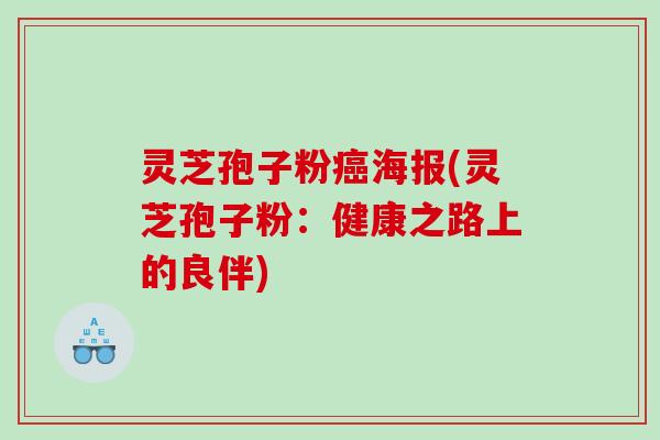 灵芝孢子粉海报(灵芝孢子粉:健康之路上的良伴) 灵芝孢子粉海报(灵芝孢子粉:健康之路上的良伴)
