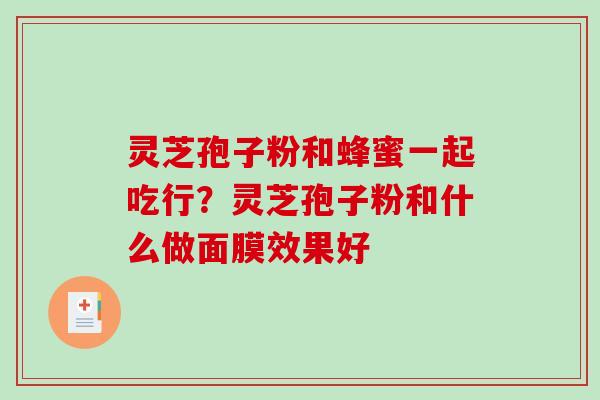 灵芝孢子粉和蜂蜜一起吃行?灵芝孢子粉和什么做面膜效果好 灵芝孢子粉和蜂蜜一起吃行?灵芝孢子粉和什么做面膜效果好