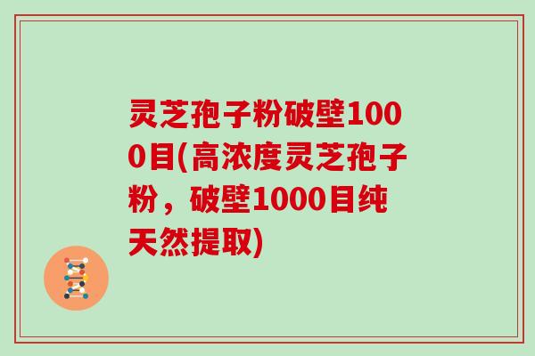 灵芝孢子粉破壁1000目(高浓度灵芝孢子粉,破壁1000目纯天然提取) 灵芝孢子粉破壁1000目(高浓度灵芝孢子粉,破壁1000目纯天然提取)