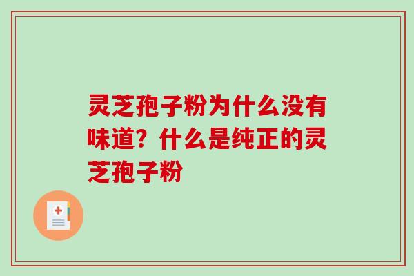 灵芝孢子粉为什么没有味道?什么是纯正的灵芝孢子粉 灵芝孢子粉为什么没有味道?什么是纯正的灵芝孢子粉