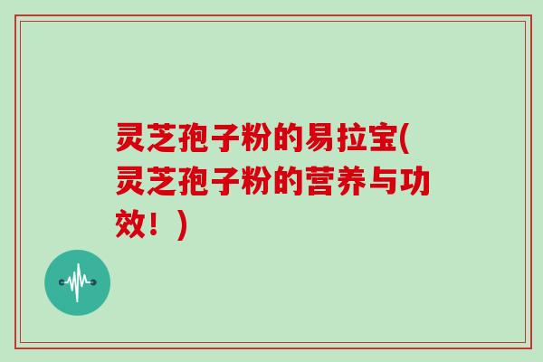 灵芝孢子粉的易拉宝(灵芝孢子粉的营养与功效!) 灵芝孢子粉的易拉宝(灵芝孢子粉的营养与功效!)