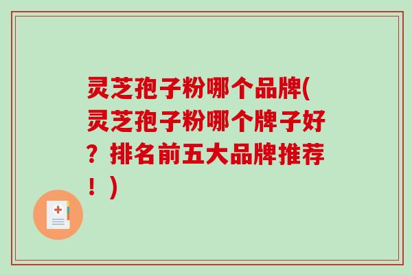 灵芝孢子粉哪个品牌(灵芝孢子粉哪个牌子好？排名前五大品牌推荐！)