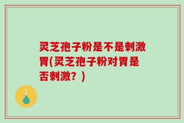 灵芝孢子粉是不是刺激胃(灵芝孢子粉对胃是否刺激?) 灵芝孢子粉是不是刺激胃(灵芝孢子粉对胃是否刺激?)