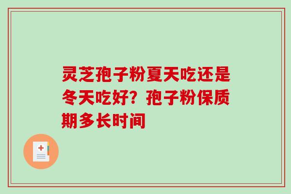 灵芝孢子粉夏天吃还是冬天吃好?孢子粉保质期多长时间 灵芝孢子粉夏天吃还是冬天吃好?孢子粉保质期多长时间