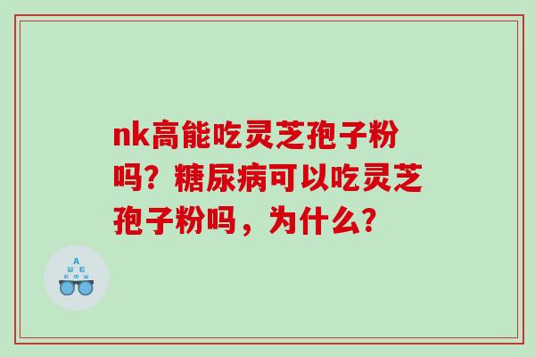 nk高能吃灵芝孢子粉吗?可以吃灵芝孢子粉吗,为什么? nk高能吃灵芝孢子粉吗?可以吃灵芝孢子粉吗,为什么?