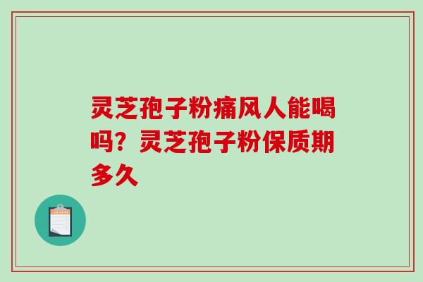 灵芝孢子粉痛风人能喝吗？灵芝孢子粉保质期多久