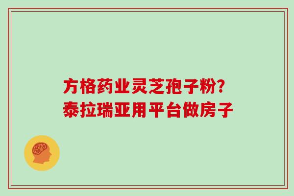 方格药业灵芝孢子粉?泰拉瑞亚用平台做房子 方格药业灵芝孢子粉?泰拉瑞亚用平台做房子