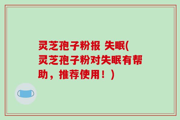 灵芝孢子粉报 (灵芝孢子粉对有帮助,推荐使用!) 灵芝孢子粉报 (灵芝孢子粉对有帮助,推荐使用!)
