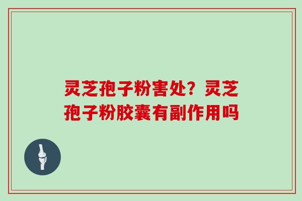 灵芝孢子粉害处?灵芝孢子粉胶囊有副作用吗 灵芝孢子粉害处?灵芝孢子粉胶囊有副作用吗