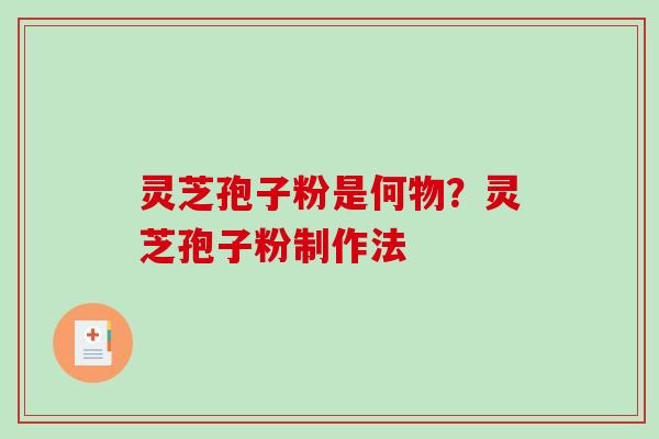 灵芝孢子粉是何物?灵芝孢子粉制作法 灵芝孢子粉是何物?灵芝孢子粉制作法