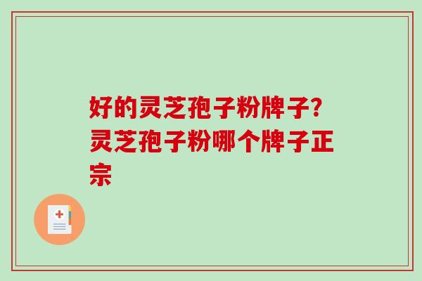 好的灵芝孢子粉牌子？灵芝孢子粉哪个牌子正宗