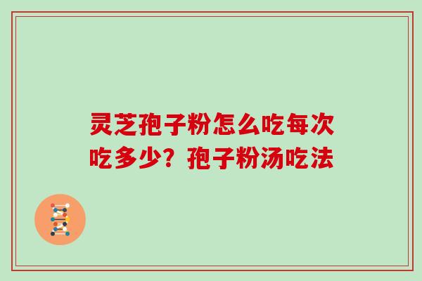 灵芝孢子粉怎么吃每次吃多少?孢子粉汤吃法 灵芝孢子粉怎么吃每次吃多少?孢子粉汤吃法