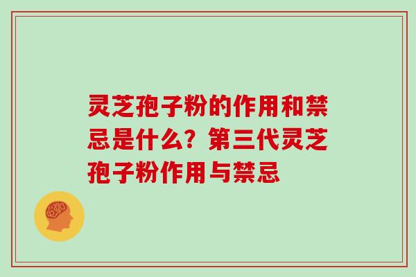 灵芝孢子粉的作用和禁忌是什么?第三代灵芝孢子粉作用与禁忌 灵芝孢子粉的作用和禁忌是什么?第三代灵芝孢子粉作用与禁忌
