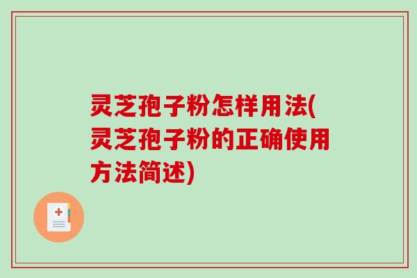 灵芝孢子粉怎样用法(灵芝孢子粉的正确使用方法简述) 灵芝孢子粉怎样用法(灵芝孢子粉的正确使用方法简述)