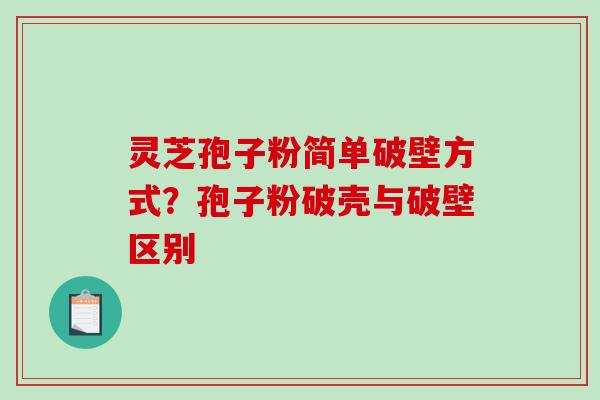 灵芝孢子粉简单破壁方式?孢子粉破壳与破壁区别 灵芝孢子粉简单破壁方式?孢子粉破壳与破壁区别