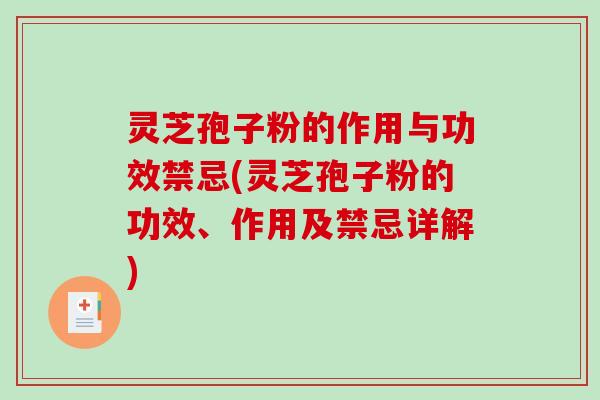 灵芝孢子粉的作用与功效禁忌(灵芝孢子粉的功效、作用及禁忌详解) 灵芝孢子粉的作用与功效禁忌(灵芝孢子粉的功效、作用及禁忌详解)