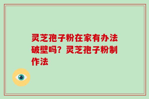 灵芝孢子粉在家有办法破壁吗?灵芝孢子粉制作法 灵芝孢子粉在家有办法破壁吗?灵芝孢子粉制作法