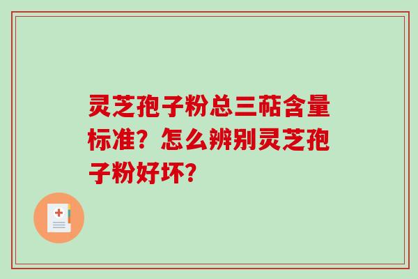 灵芝孢子粉总三萜含量标准?怎么辨别灵芝孢子粉好坏? 灵芝孢子粉总三萜含量标准?怎么辨别灵芝孢子粉好坏?