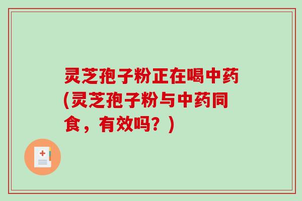 灵芝孢子粉正在喝(灵芝孢子粉与同食，有效吗？)