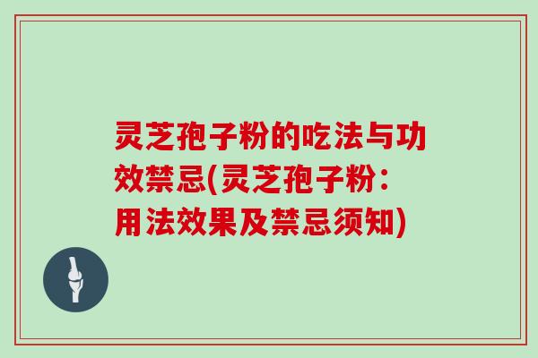 灵芝孢子粉的吃法与功效禁忌(灵芝孢子粉：用法效果及禁忌须知)