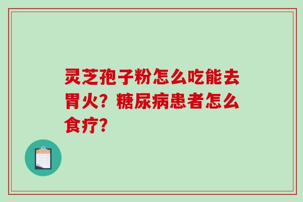 灵芝孢子粉怎么吃能去胃火?患者怎么食疗? 灵芝孢子粉怎么吃能去胃火?患者怎么食疗?