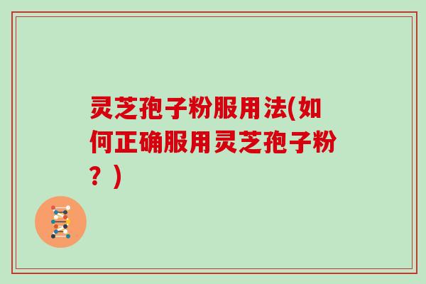 灵芝孢子粉服用法(如何正确服用灵芝孢子粉？)
