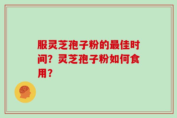 服灵芝孢子粉的佳时间？灵芝孢子粉如何食用？