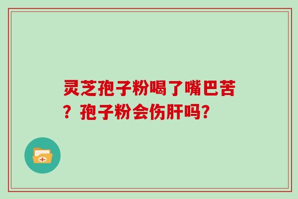 灵芝孢子粉喝了嘴巴苦？孢子粉会伤吗？