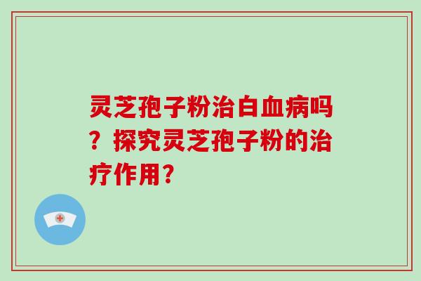灵芝孢子粉白吗？探究灵芝孢子粉的作用？