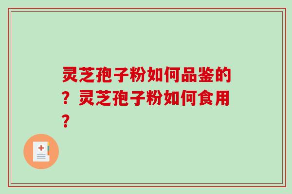 灵芝孢子粉如何品鉴的？灵芝孢子粉如何食用？