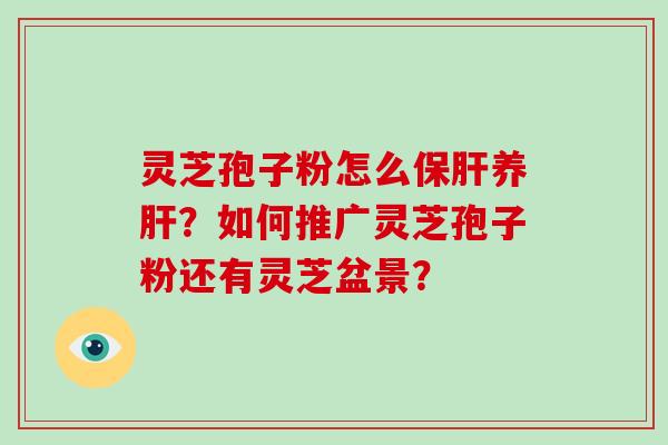灵芝孢子粉怎么养？如何推广灵芝孢子粉还有灵芝盆景？