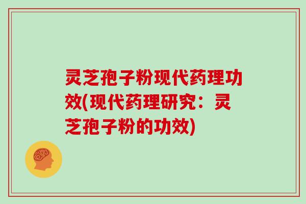灵芝孢子粉现代药理功效(现代药理研究：灵芝孢子粉的功效)