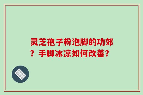 灵芝孢子粉泡脚的功郊？手脚冰凉如何改善？