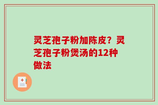 灵芝孢子粉加陈皮？灵芝孢子粉煲汤的12种做法
