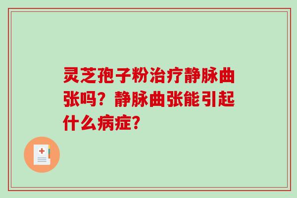 灵芝孢子粉静脉曲张吗？静脉曲张能引起什么症？