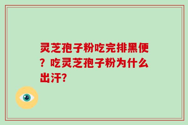 灵芝孢子粉吃完排黑便？吃灵芝孢子粉为什么出汗？