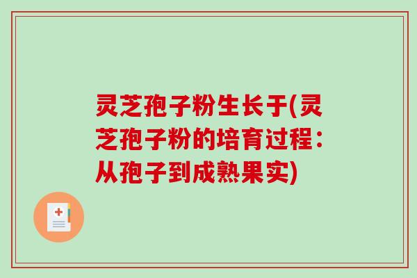 灵芝孢子粉生长于(灵芝孢子粉的培育过程：从孢子到成熟果实)