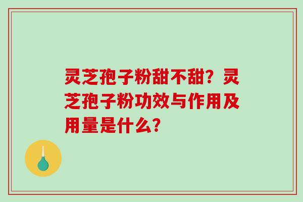 灵芝孢子粉甜不甜？灵芝孢子粉功效与作用及用量是什么？