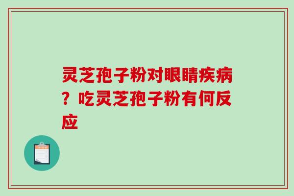 灵芝孢子粉对眼睛？吃灵芝孢子粉有何反应