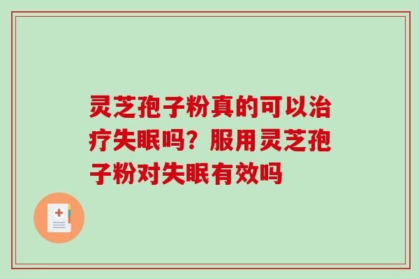 灵芝孢子粉真的可以吗？服用灵芝孢子粉对有效吗