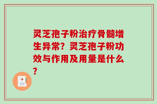 灵芝孢子粉骨髓增生异常？灵芝孢子粉功效与作用及用量是什么？