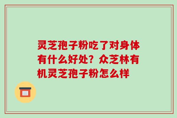 灵芝孢子粉吃了对身体有什么好处？众芝林有机灵芝孢子粉怎么样