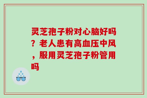 灵芝孢子粉对好吗？老人患有高中风，服用灵芝孢子粉管用吗