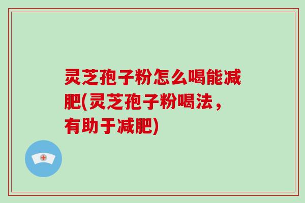 灵芝孢子粉怎么喝能(灵芝孢子粉喝法，有助于)