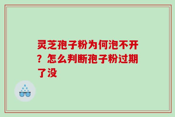 灵芝孢子粉为何泡不开？怎么判断孢子粉过期了没
