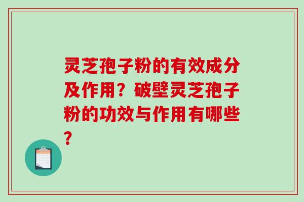 灵芝孢子粉的有效成分及作用？破壁灵芝孢子粉的功效与作用有哪些？