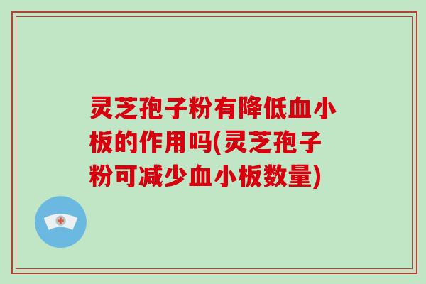 灵芝孢子粉有降低的作用吗(灵芝孢子粉可减少数量)