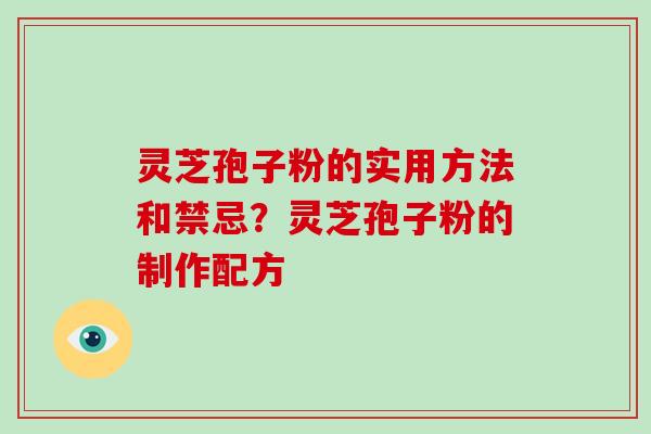 灵芝孢子粉的实用方法和禁忌？灵芝孢子粉的制作配方