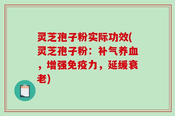 灵芝孢子粉实际功效(灵芝孢子粉：，增强免疫力，延缓)