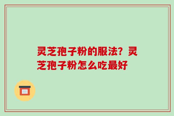 灵芝孢子粉的服法？灵芝孢子粉怎么吃好
